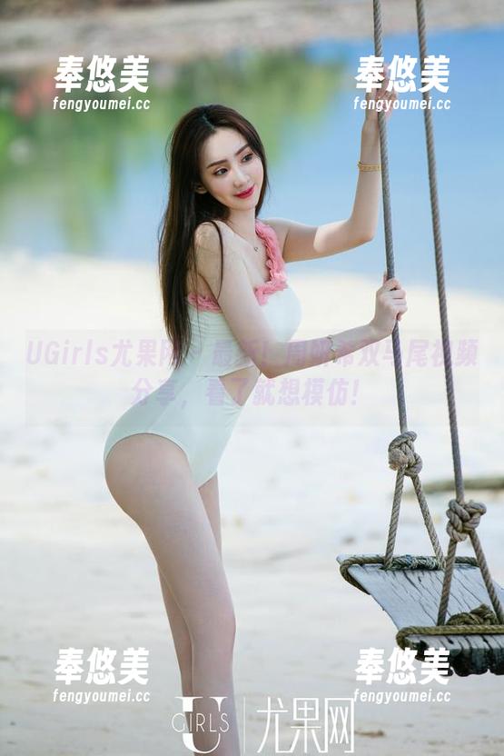 UGirls尤果网-周妍希 UGirls尤果网 - 最新!周妍希双马尾视频分享,看了就想模仿!
