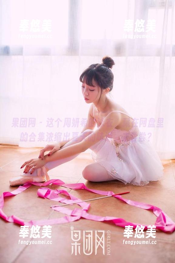 果团网-周妍希 果团网 - 这个周妍希的泳衣,藏在网盘里的合集浓缩出夏天的味道,来尝尝?